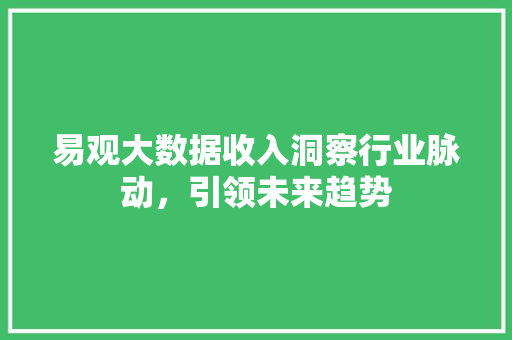 易观大数据收入洞察行业脉动，引领未来趋势
