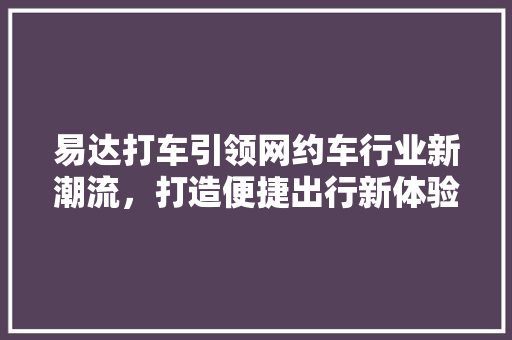 易达打车引领网约车行业新潮流，打造便捷出行新体验