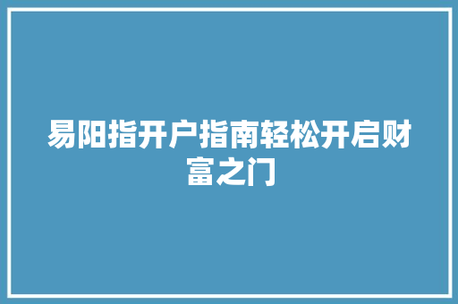 易阳指开户指南轻松开启财富之门