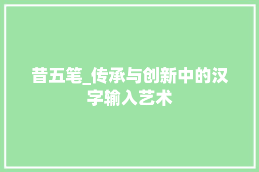 昔五笔_传承与创新中的汉字输入艺术