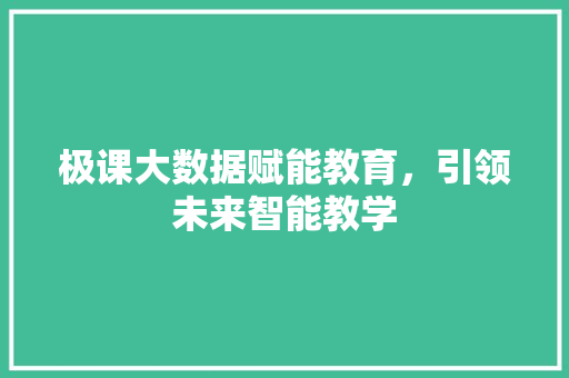 极课大数据赋能教育，引领未来智能教学