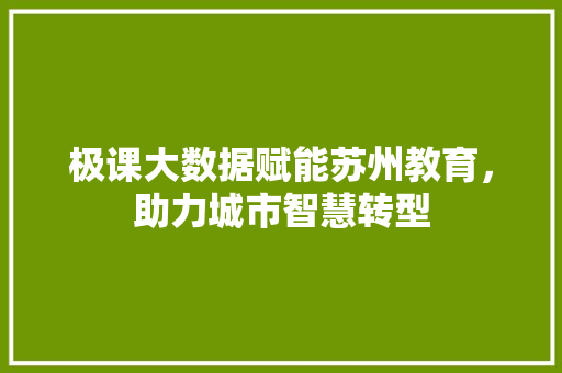 极课大数据赋能苏州教育，助力城市智慧转型