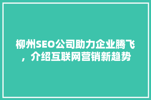 柳州SEO公司助力企业腾飞，介绍互联网营销新趋势