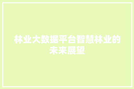 林业大数据平台智慧林业的未来展望