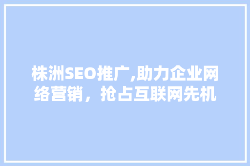 株洲SEO推广,助力企业网络营销，抢占互联网先机 响应式设计