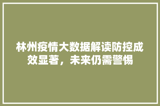 林州疫情大数据解读防控成效显著，未来仍需警惕