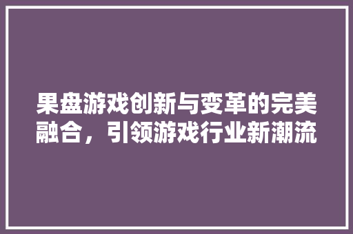 果盘游戏创新与变革的完美融合，引领游戏行业新潮流