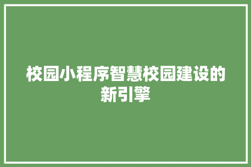校园小程序智慧校园建设的新引擎