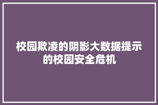 校园欺凌的阴影大数据提示的校园安全危机