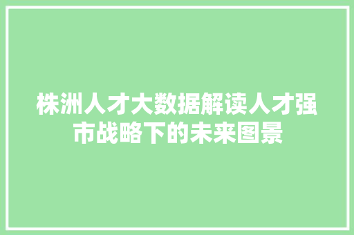 株洲人才大数据解读人才强市战略下的未来图景