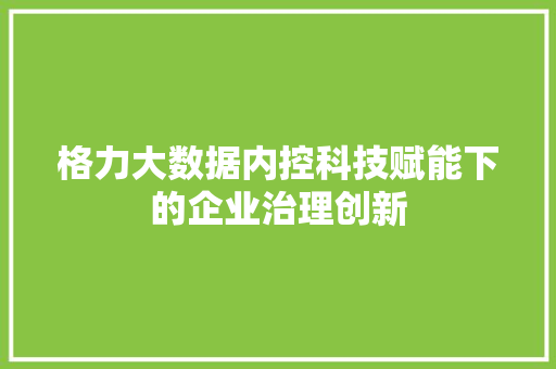 格力大数据内控科技赋能下的企业治理创新
