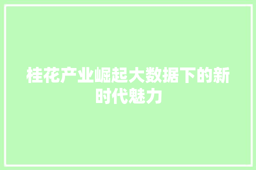 桂花产业崛起大数据下的新时代魅力