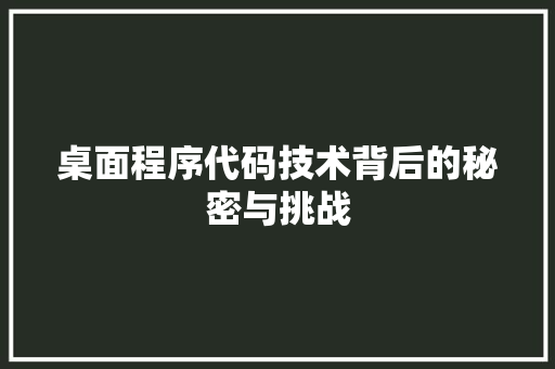 桌面程序代码技术背后的秘密与挑战