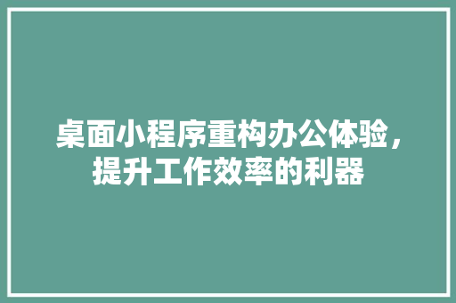 桌面小程序重构办公体验，提升工作效率的利器
