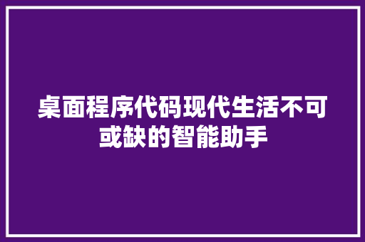 桌面程序代码现代生活不可或缺的智能助手