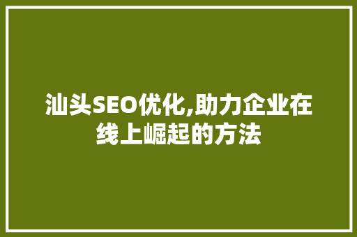 汕头SEO优化,助力企业在线上崛起的方法