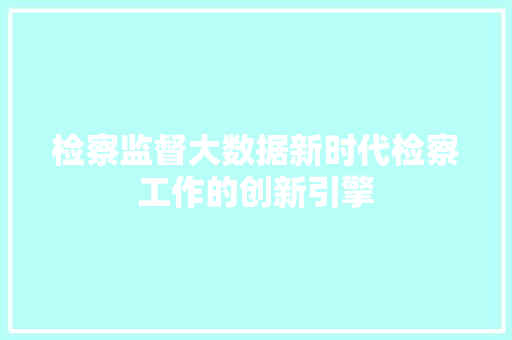 检察监督大数据新时代检察工作的创新引擎