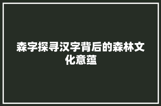 森字探寻汉字背后的森林文化意蕴