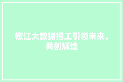 椒江大数据招工引领未来，共创辉煌