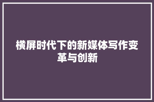 横屏时代下的新媒体写作变革与创新