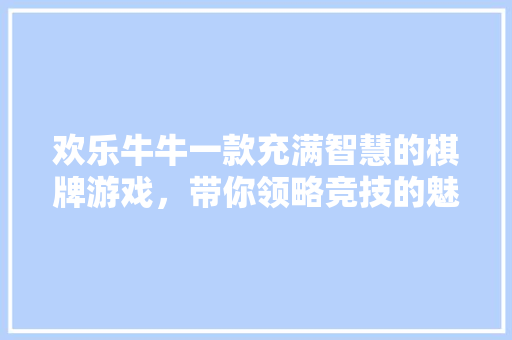 欢乐牛牛一款充满智慧的棋牌游戏，带你领略竞技的魅力
