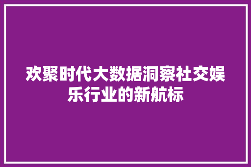 欢聚时代大数据洞察社交娱乐行业的新航标