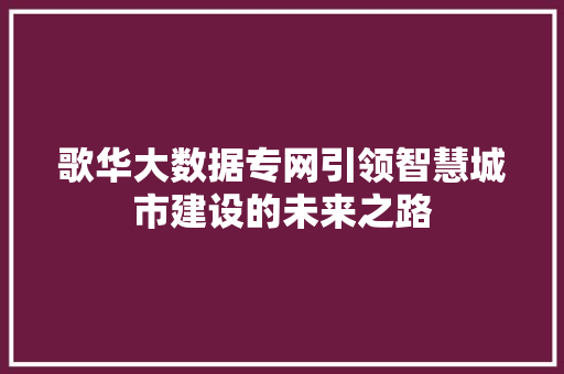 歌华大数据专网引领智慧城市建设的未来之路