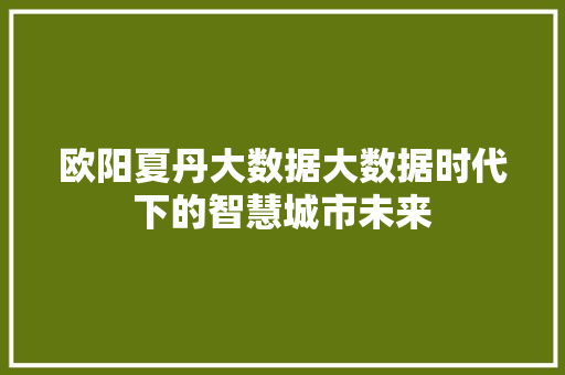欧阳夏丹大数据大数据时代下的智慧城市未来