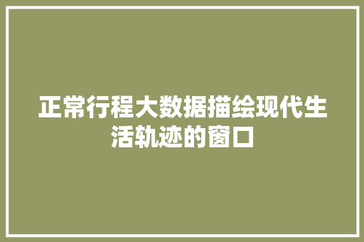 正常行程大数据描绘现代生活轨迹的窗口