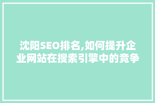 沈阳SEO排名,如何提升企业网站在搜索引擎中的竞争力 商务信函