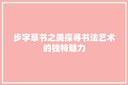 步字草书之美探寻书法艺术的独特魅力