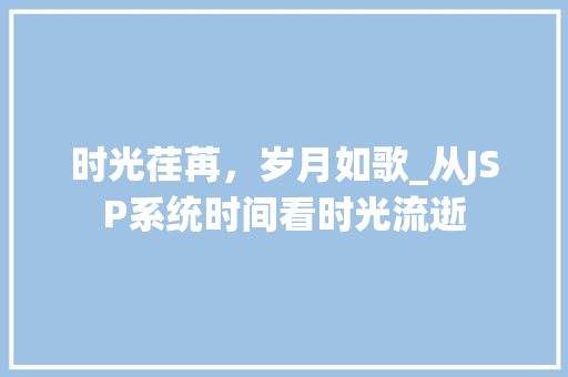 时光荏苒，岁月如歌_从JSP系统时间看时光流逝 MySQL
