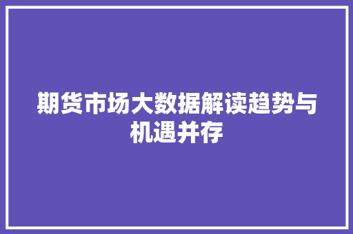 期货市场大数据解读趋势与机遇并存