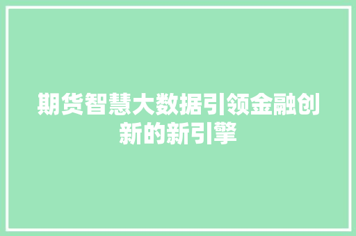 期货智慧大数据引领金融创新的新引擎