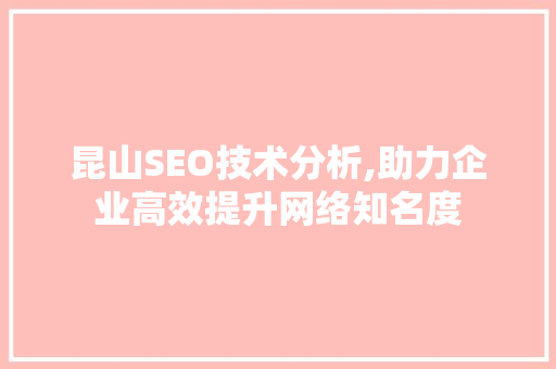 昆山SEO技术分析,助力企业高效提升网络知名度