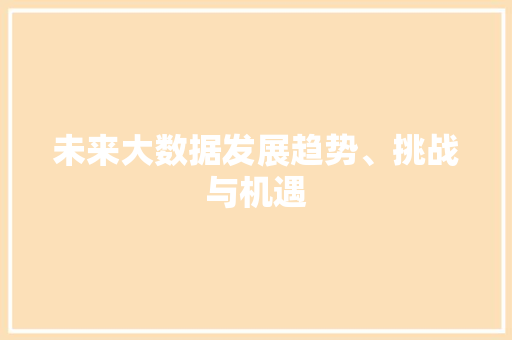 未来大数据发展趋势、挑战与机遇