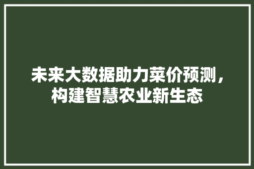 未来大数据助力菜价预测，构建智慧农业新生态