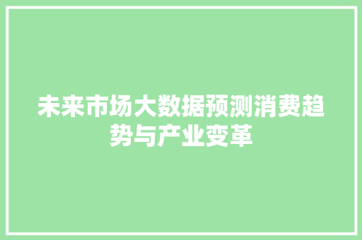 未来市场大数据预测消费趋势与产业变革