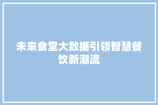未来食堂大数据引领智慧餐饮新潮流