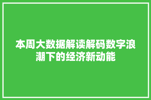 本周大数据解读解码数字浪潮下的经济新动能