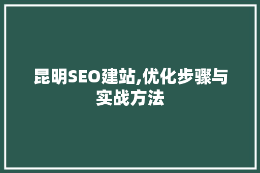 昆明SEO建站,优化步骤与实战方法 商务信函