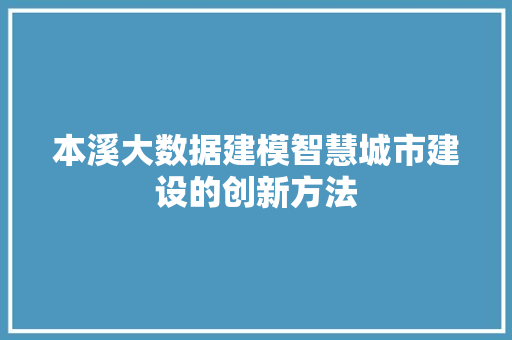 本溪大数据建模智慧城市建设的创新方法
