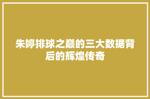 朱婷排球之巅的三大数据背后的辉煌传奇