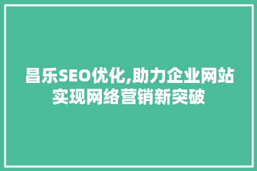 昌乐SEO优化,助力企业网站实现网络营销新突破