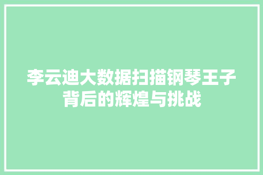 李云迪大数据扫描钢琴王子背后的辉煌与挑战