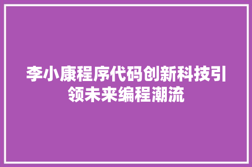 李小康程序代码创新科技引领未来编程潮流