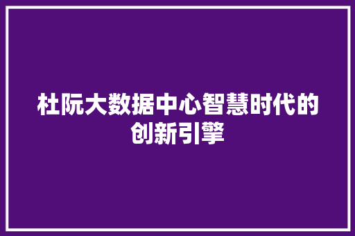 杜阮大数据中心智慧时代的创新引擎