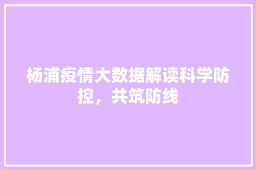 杨浦疫情大数据解读科学防控，共筑防线
