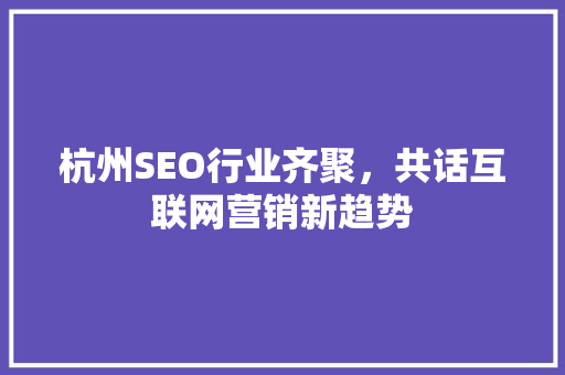 杭州SEO行业齐聚，共话互联网营销新趋势 后端技术