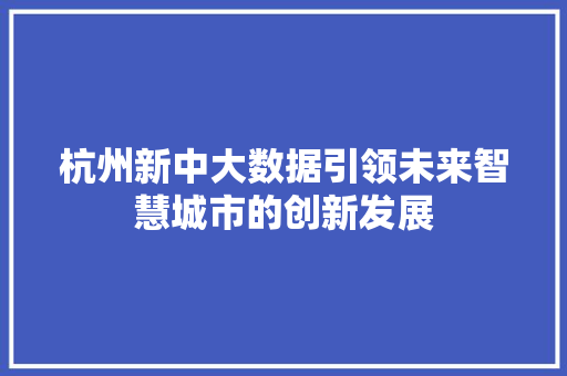 杭州新中大数据引领未来智慧城市的创新发展